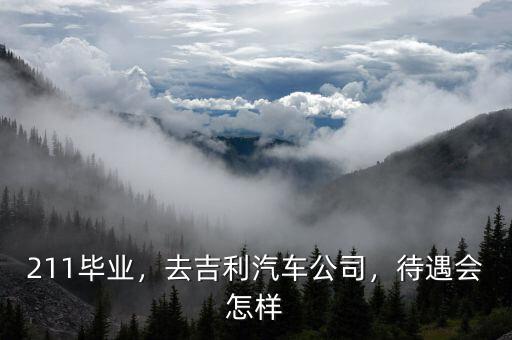 211畢業(yè)，去吉利汽車公司，待遇會(huì)怎樣
