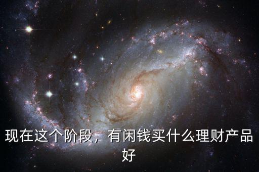 現(xiàn)在這個(gè)階段，有閑錢買什么理財(cái)產(chǎn)品好