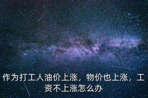 作為打工人油價(jià)上漲，物價(jià)也上漲，工資不上漲怎么辦