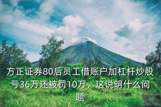 方正證券80后員工借賬戶加杠桿炒股虧36萬(wàn)還被罰10萬(wàn)，這說(shuō)明什么問(wèn)題