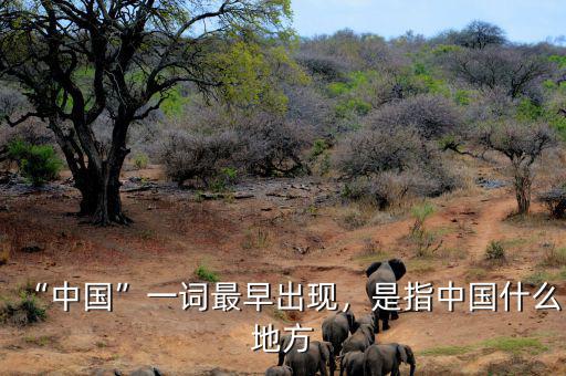 “中國”一詞最早出現(xiàn)，是指中國什么地方
