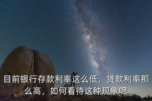 目前銀行存款利率這么低，貸款利率那么高，如何看待這種現(xiàn)象呢