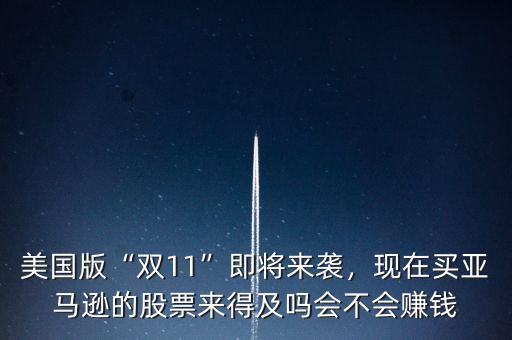 美國版“雙11”即將來襲，現(xiàn)在買亞馬遜的股票來得及嗎會不會賺錢