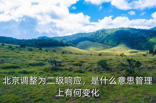 北京調(diào)整為二級響應(yīng)，是什么意思管理上有何變化