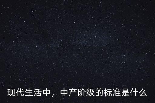 現(xiàn)代生活中，中產(chǎn)階級的標準是什么
