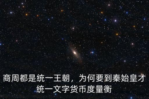 商周都是統(tǒng)一王朝，為何要到秦始皇才統(tǒng)一文字貨幣度量衡