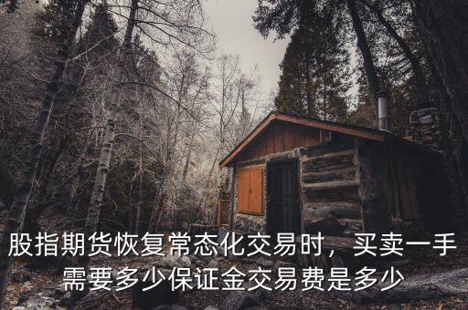 股指期貨恢復常態(tài)化交易時，買賣一手需要多少保證金交易費是多少