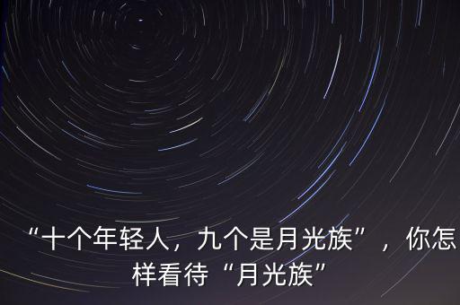“十個年輕人，九個是月光族”，你怎樣看待“月光族”