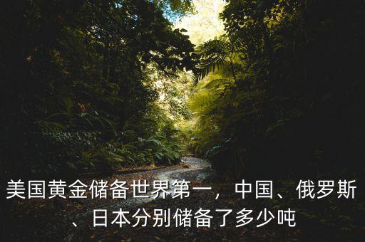 美國(guó)黃金儲(chǔ)備世界第一，中國(guó)、俄羅斯、日本分別儲(chǔ)備了多少噸