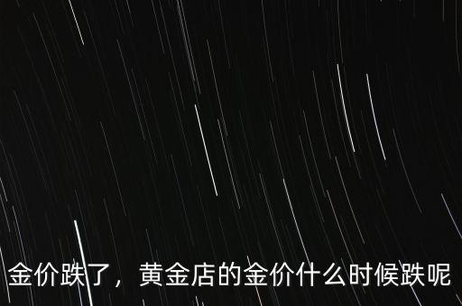 金價(jià)跌了，黃金店的金價(jià)什么時(shí)候跌呢