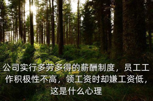 公司實(shí)行多勞多得的薪酬制度，員工工作積極性不高，領(lǐng)工資時(shí)卻嫌工資低，這是什么心理