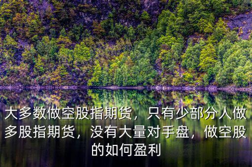 大多數(shù)做空股指期貨，只有少部分人做多股指期貨，沒有大量對手盤，做空股的如何盈利
