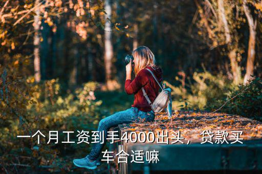 一個月工資到手4000出頭，貸款買車合適嘛