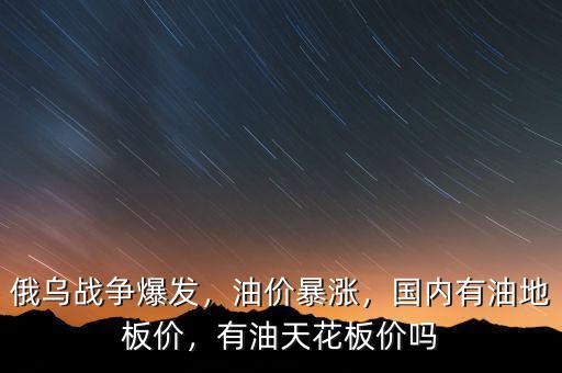 俄烏戰(zhàn)爭爆發(fā)，油價暴漲，國內(nèi)有油地板價，有油天花板價嗎