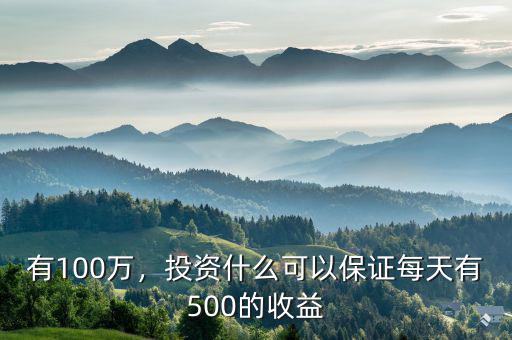 有100萬，投資什么可以保證每天有500的收益