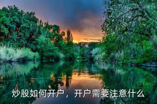 炒股如何開戶，開戶需要注意什么