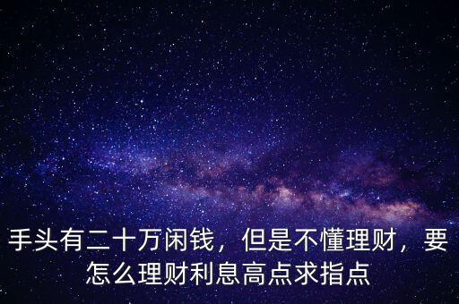 手頭有二十萬(wàn)閑錢(qián)，但是不懂理財(cái)，要怎么理財(cái)利息高點(diǎn)求指點(diǎn)