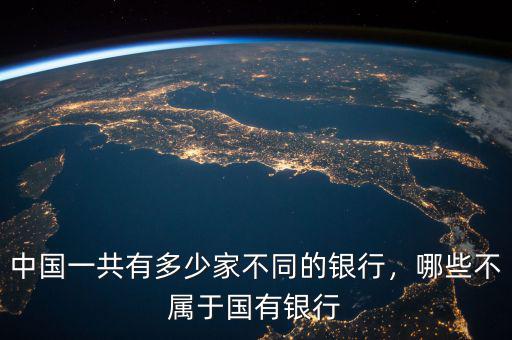 中國(guó)一共有多少家不同的銀行，哪些不屬于國(guó)有銀行