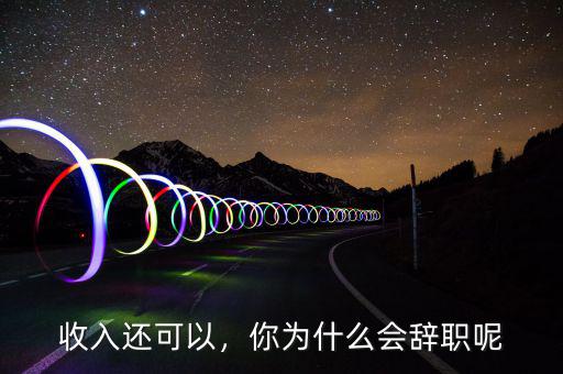 收入還可以，你為什么會(huì)辭職呢
