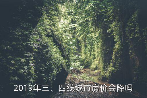 2019年三、四線(xiàn)城市房?jī)r(jià)會(huì)降嗎