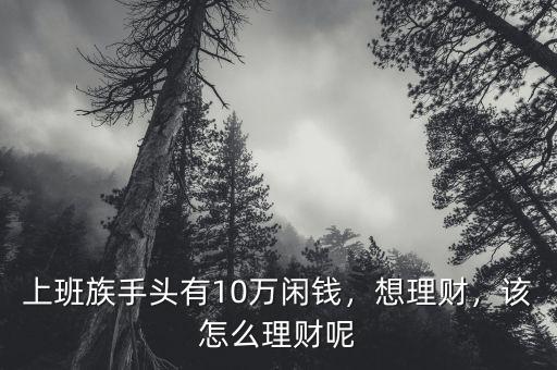 上班族手頭有10萬(wàn)閑錢(qián)，想理財(cái)，該怎么理財(cái)呢