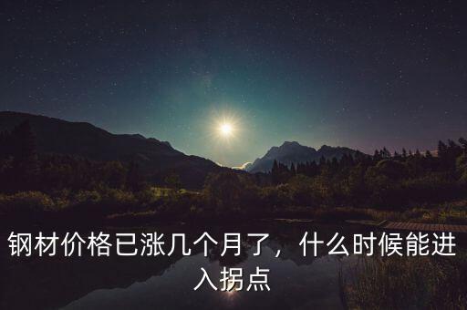 鋼材價格已漲幾個月了，什么時候能進入拐點