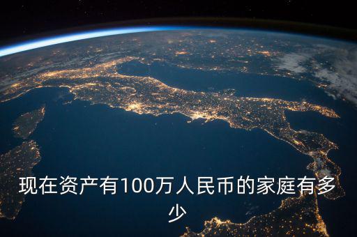 現(xiàn)在資產有100萬人民幣的家庭有多少