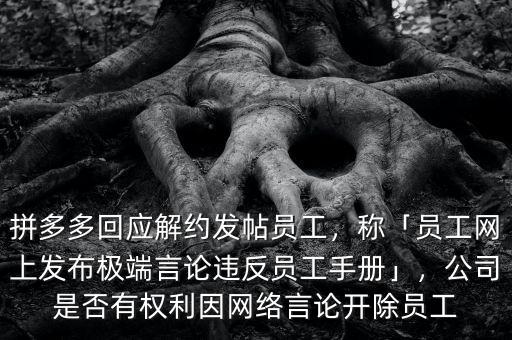 拼多多回應(yīng)解約發(fā)帖員工，稱「員工網(wǎng)上發(fā)布極端言論違反員工手冊」，公司是否有權(quán)利因網(wǎng)絡(luò)言論開除員工