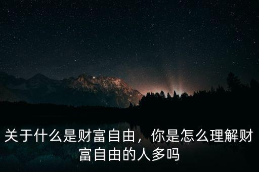 關于什么是財富自由，你是怎么理解財富自由的人多嗎