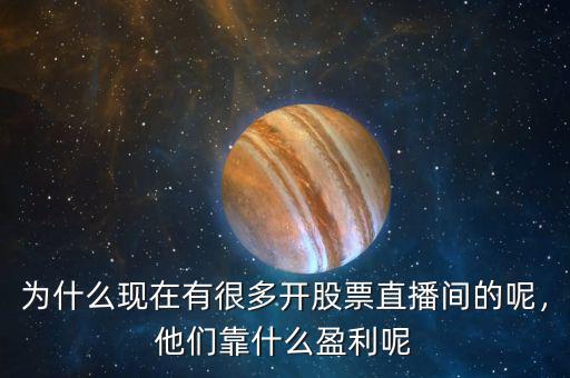 為什么現(xiàn)在有很多開股票直播間的呢，他們靠什么盈利呢