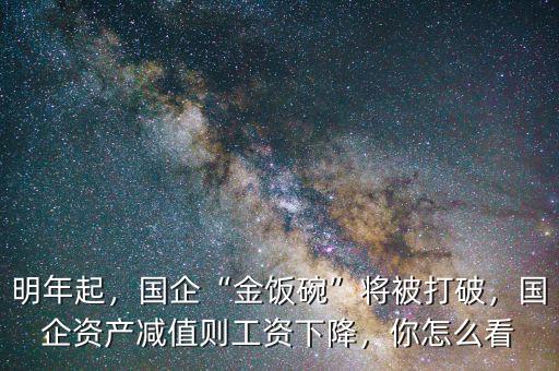 明年起，國企“金飯碗”將被打破，國企資產(chǎn)減值則工資下降，你怎么看