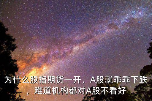 為什么股指期貨一開，A股就乖乖下跌，難道機(jī)構(gòu)都對(duì)A股不看好
