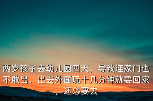 兩歲孩子去幼兒園四天，導(dǎo)致連家門也不敢出，出去外面玩十幾分鐘就要回家，還必要去