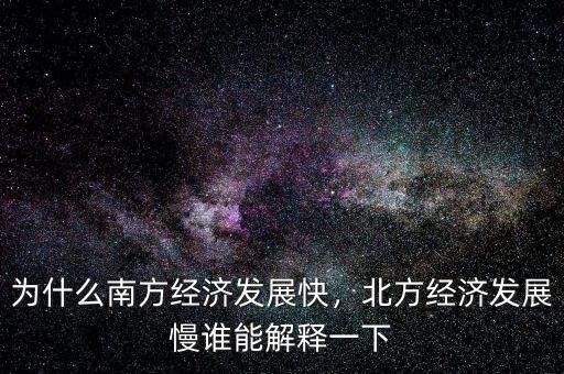 為什么南方經(jīng)濟(jì)發(fā)展快，北方經(jīng)濟(jì)發(fā)展慢誰能解釋一下