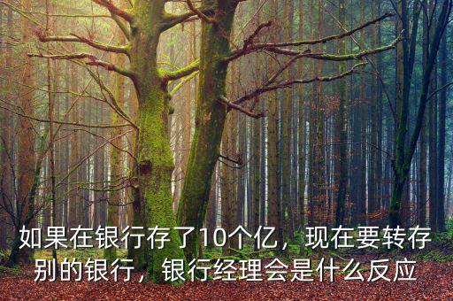 如果在銀行存了10個(gè)億，現(xiàn)在要轉(zhuǎn)存別的銀行，銀行經(jīng)理會(huì)是什么反應(yīng)