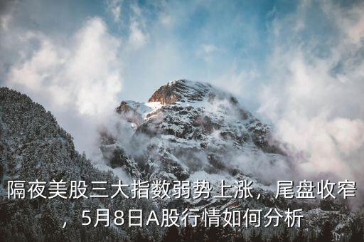 隔夜美股三大指數(shù)弱勢上漲，尾盤收窄，5月8日A股行情如何分析