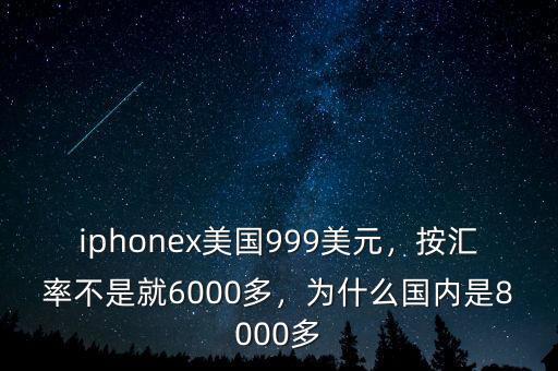 iphonex美國(guó)999美元，按匯率不是就6000多，為什么國(guó)內(nèi)是8000多