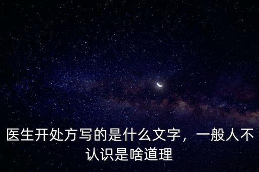 醫(yī)生開處方寫的是什么文字，一般人不認識是啥道理