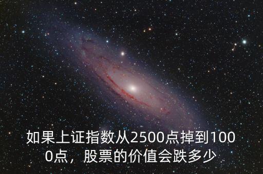 如果上證指數(shù)從2500點掉到1000點，股票的價值會跌多少