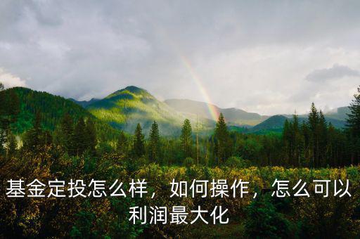 基金定投怎么樣，如何操作，怎么可以利潤(rùn)最大化