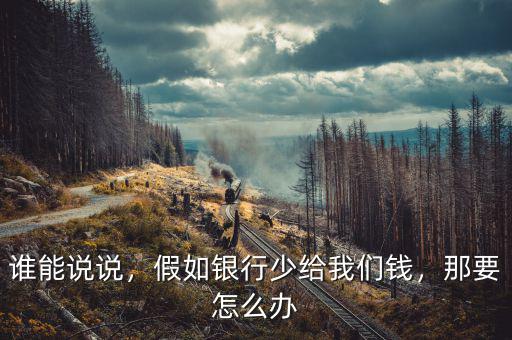 誰(shuí)能說(shuō)說(shuō)，假如銀行少給我們錢(qián)，那要怎么辦