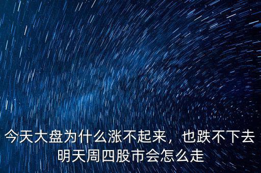 今天大盤為什么漲不起來，也跌不下去明天周四股市會怎么走