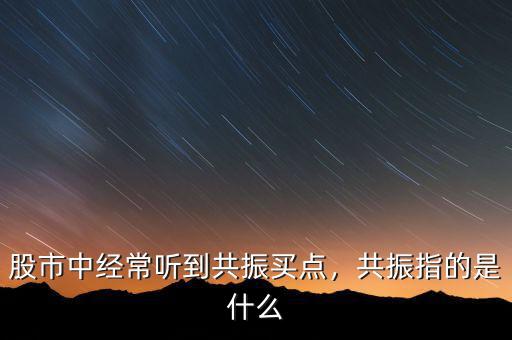 股市中經(jīng)常聽到共振買點(diǎn)，共振指的是什么