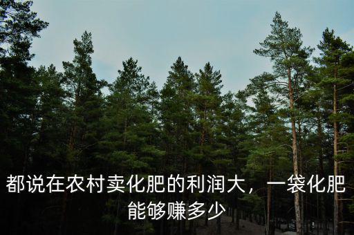 都說在農(nóng)村賣化肥的利潤大，一袋化肥能夠賺多少