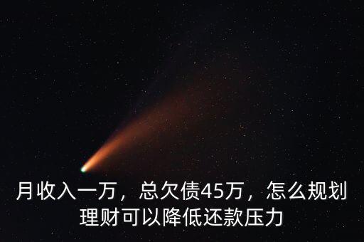 月收入一萬，總欠債45萬，怎么規(guī)劃理財可以降低還款壓力