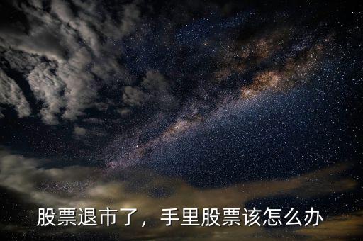 股票退市了，手里股票該怎么辦