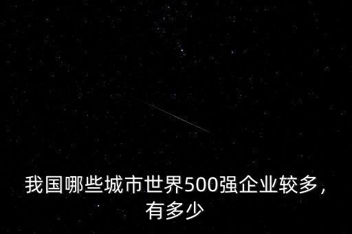 我國哪些城市世界500強(qiáng)企業(yè)較多，有多少