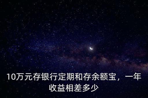 10萬元存銀行定期和存余額寶，一年收益相差多少