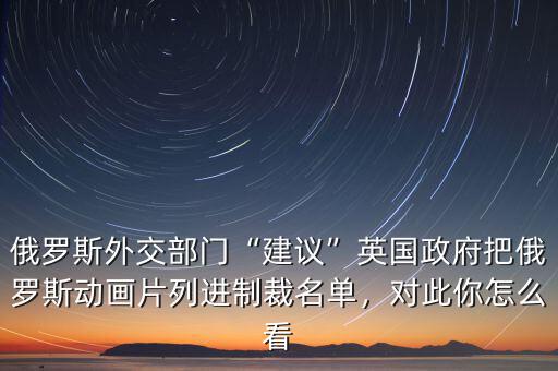 俄羅斯外交部門“建議”英國政府把俄羅斯動(dòng)畫片列進(jìn)制裁名單，對(duì)此你怎么看