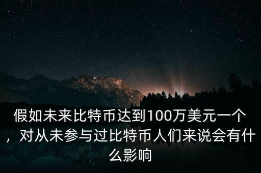 假如未來比特幣達到100萬美元一個，對從未參與過比特幣人們來說會有什么影響